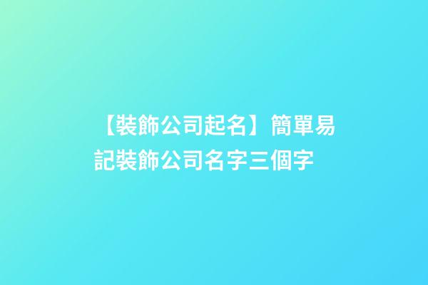【裝飾公司起名】簡單易記裝飾公司名字三個字