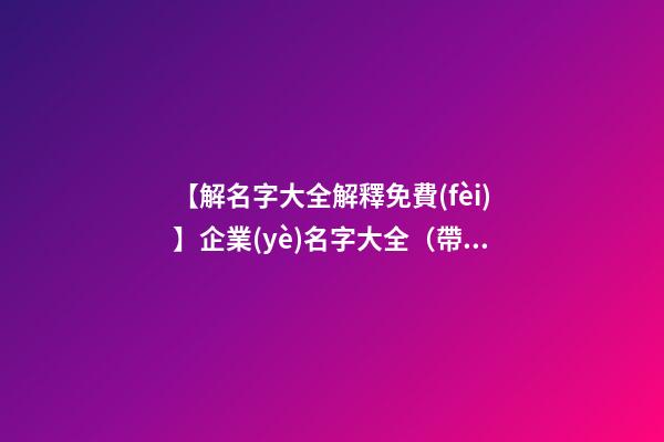 【解名字大全解釋免費(fèi)】企業(yè)名字大全（帶解釋）