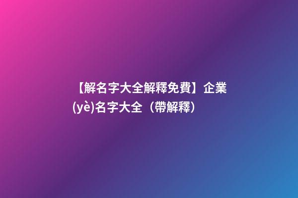 【解名字大全解釋免費】企業(yè)名字大全（帶解釋）