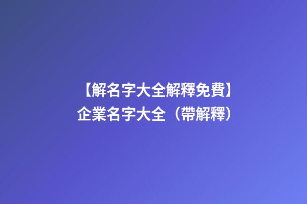 【解名字大全解釋免費】企業名字大全（帶解釋）-第1張-公司起名-玄機派