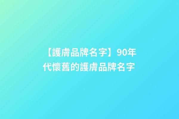 【護膚品牌名字】90年代懷舊的護膚品牌名字-第1張-商標起名-玄機派