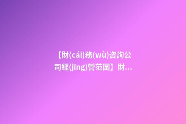 【財(cái)務(wù)咨詢公司經(jīng)營范圍】財(cái)務(wù)咨詢公司起名字大全-第1張-公司起名-玄機(jī)派