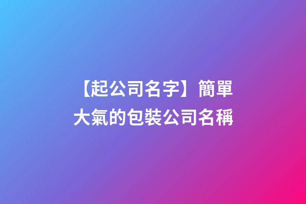 【起公司名字】簡單大氣的包裝公司名稱-第1張-公司起名-玄機派
