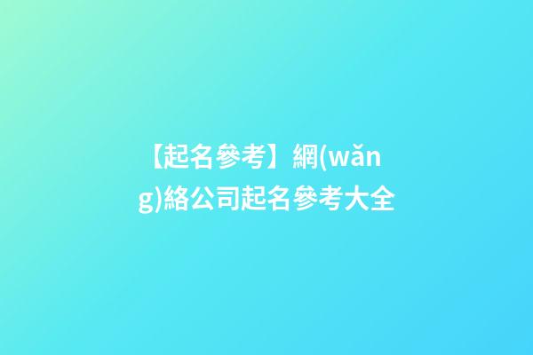 【起名參考】網(wǎng)絡公司起名參考大全-第1張-公司起名-玄機派