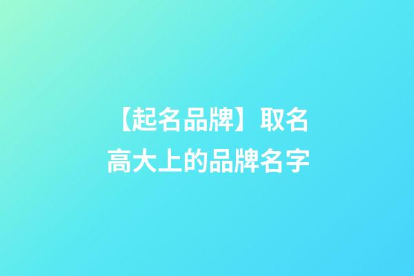 【起名品牌】取名高大上的品牌名字