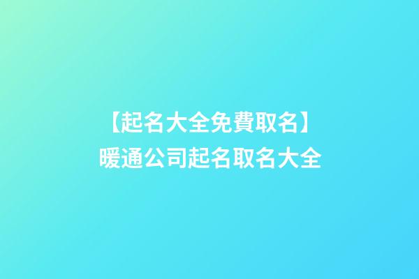 【起名大全免費取名】暖通公司起名取名大全-第1張-公司起名-玄機派