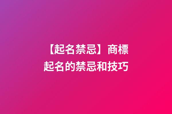 【起名禁忌】商標起名的禁忌和技巧-第1張-商標起名-玄機派