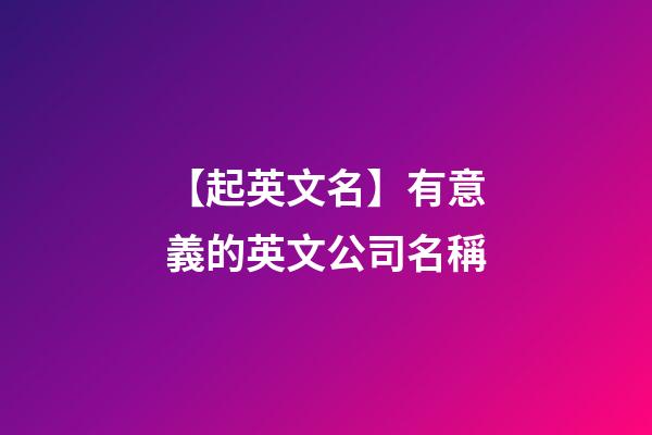 【起英文名】有意義的英文公司名稱-第1張-公司起名-玄機派