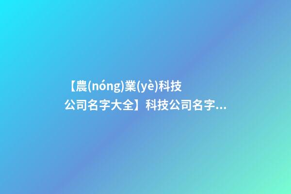 【農(nóng)業(yè)科技公司名字大全】科技公司名字大全創(chuàng)意大氣-第1張-公司起名-玄機派