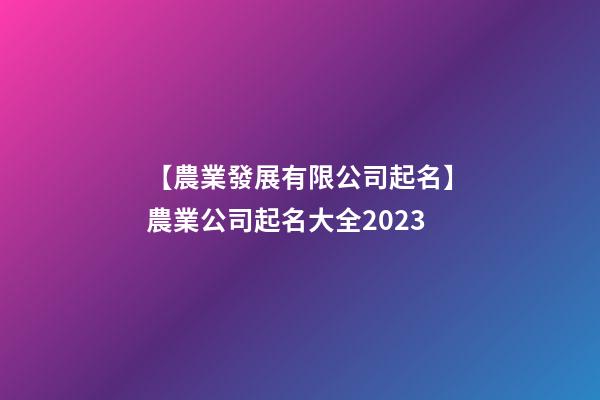 【農業發展有限公司起名】農業公司起名大全2023