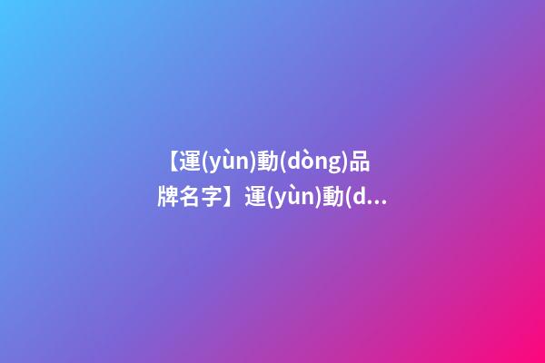 【運(yùn)動(dòng)品牌名字】運(yùn)動(dòng)品牌取名字大全-第1張-商標(biāo)起名-玄機(jī)派