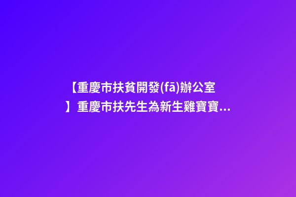 【重慶市扶貧開發(fā)辦公室】重慶市扶先生為新生雞寶寶取名財富型套餐-第1張-公司起名-玄機派