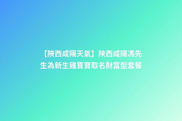 【陜西咸陽天氣】陜西咸陽馮先生為新生雞寶寶取名財富型套餐-第1張-公司起名-玄機派