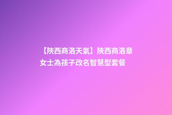 【陜西商洛天氣】陜西商洛章女士為孩子改名智慧型套餐-第1張-公司起名-玄機派