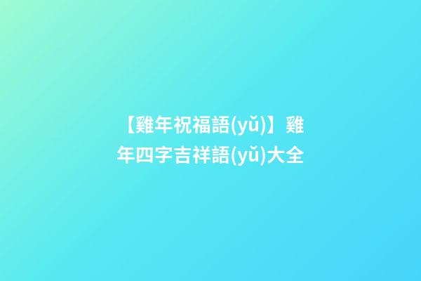 【雞年祝福語(yǔ)】雞年四字吉祥語(yǔ)大全