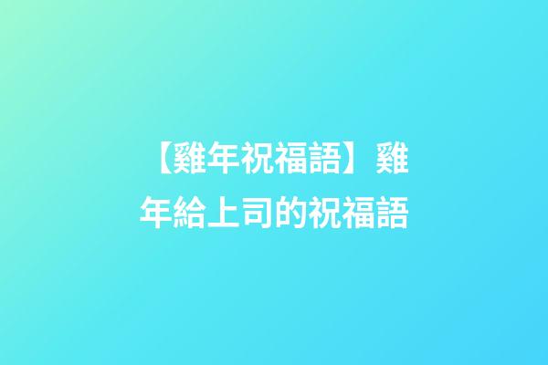 【雞年祝福語】雞年給上司的祝福語