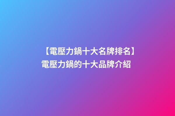 【電壓力鍋十大名牌排名】電壓力鍋的十大品牌介紹-第1張-商標起名-玄機派