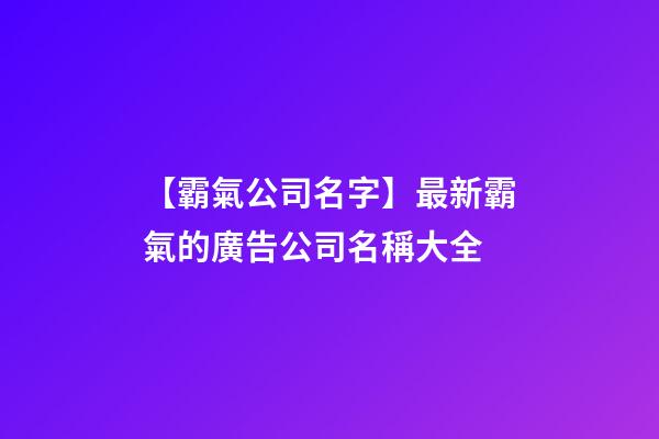 【霸氣公司名字】最新霸氣的廣告公司名稱大全