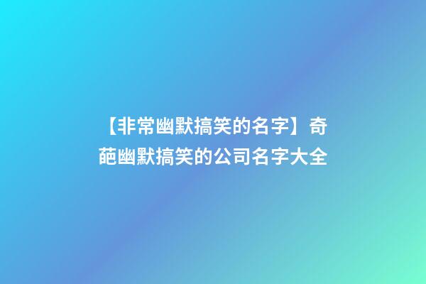 【非常幽默搞笑的名字】奇葩幽默搞笑的公司名字大全-第1張-公司起名-玄機派