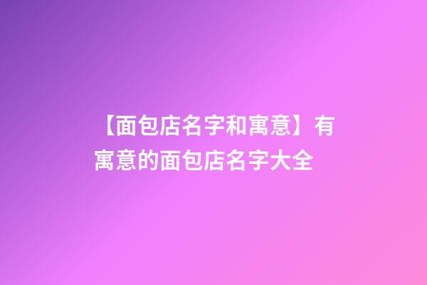 【面包店名字和寓意】有寓意的面包店名字大全-第1張-店鋪起名-玄機派
