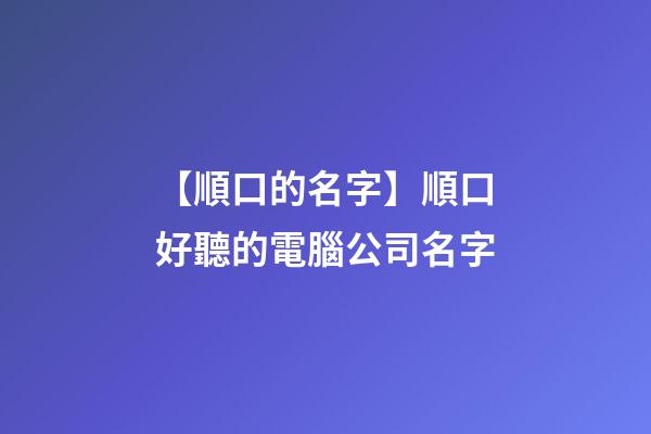 【順口的名字】順口好聽的電腦公司名字-第1張-公司起名-玄機派