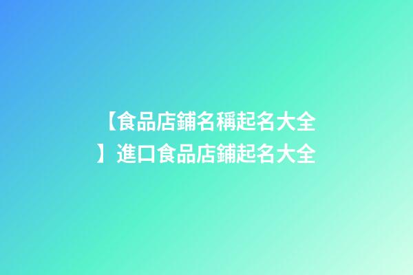 【食品店鋪名稱起名大全】進口食品店鋪起名大全-第1張-店鋪起名-玄機派