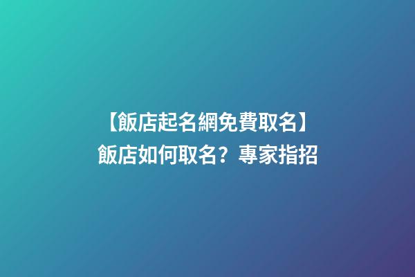 【飯店起名網免費取名】飯店如何取名？專家指招-第1張-店鋪起名-玄機派