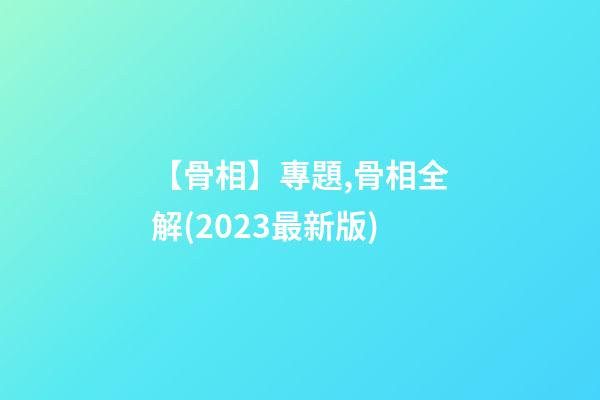 【骨相】專題,骨相全解(2023最新版)