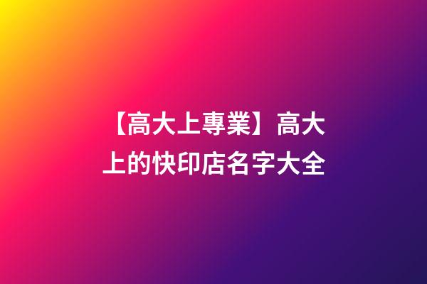 【高大上專業】高大上的快印店名字大全-第1張-店鋪起名-玄機派