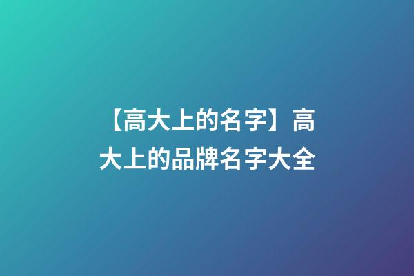 【高大上的名字】高大上的品牌名字大全-第1張-商標起名-玄機派
