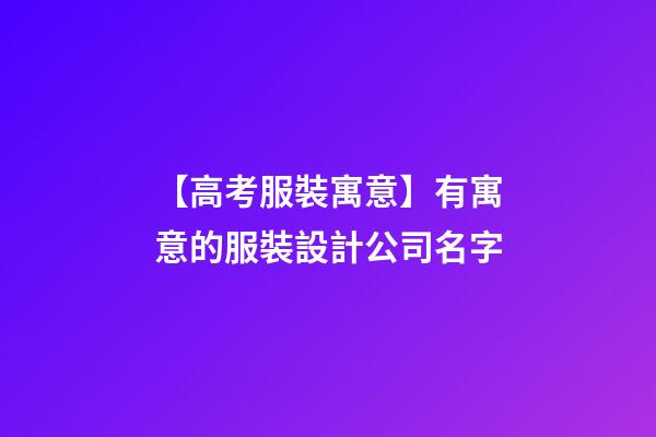 【高考服裝寓意】有寓意的服裝設計公司名字-第1張-公司起名-玄機派