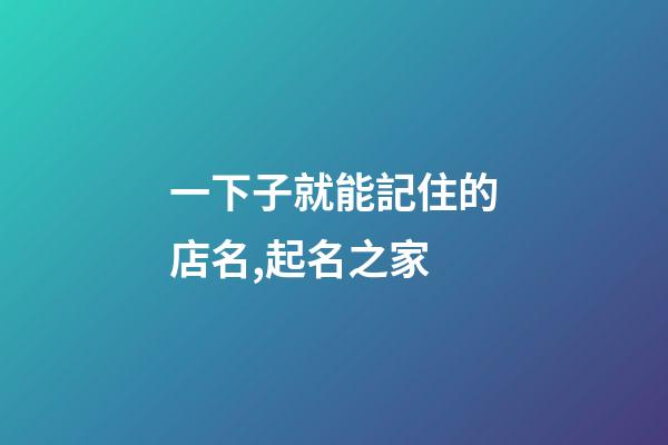 一下子就能記住的店名,起名之家-第1張-店鋪起名-玄機派