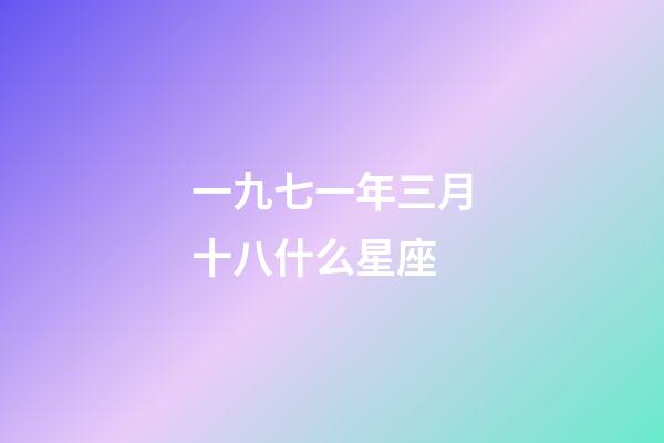一九七一年三月十八什么星座-第1張-星座運勢-玄機派