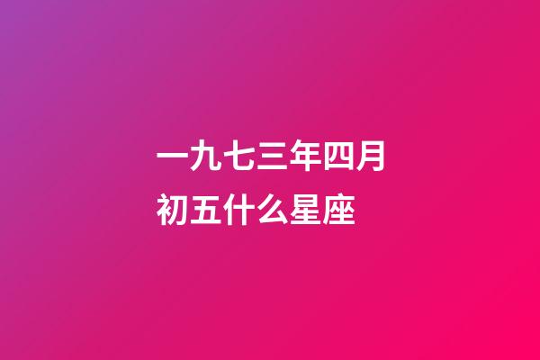一九七三年四月初五什么星座-第1張-星座運勢-玄機派