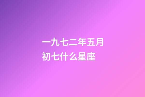 一九七二年五月初七什么星座-第1張-星座運勢-玄機派