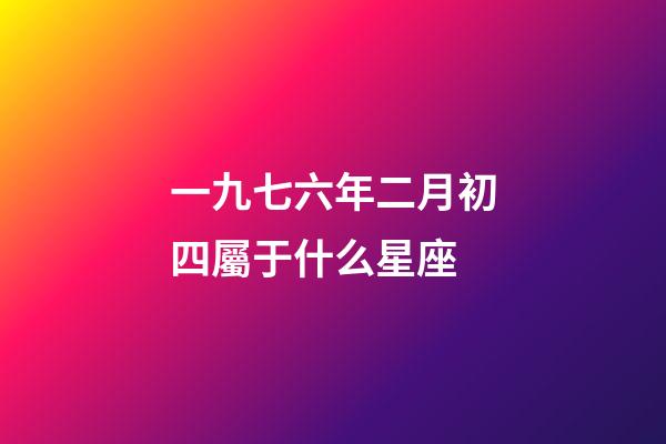 一九七六年二月初四屬于什么星座-第1張-星座運勢-玄機派