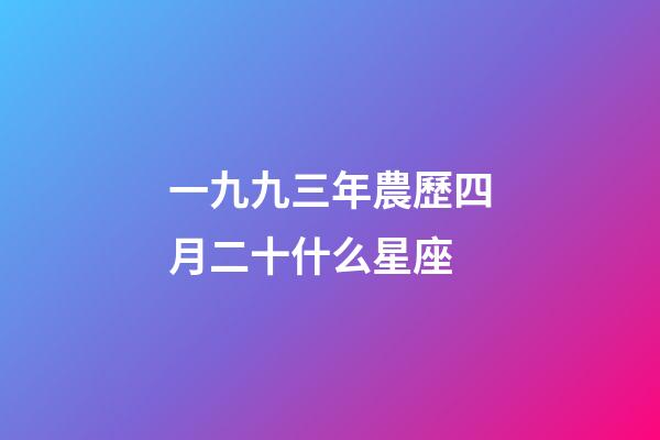 一九九三年農歷四月二十什么星座-第1張-星座運勢-玄機派