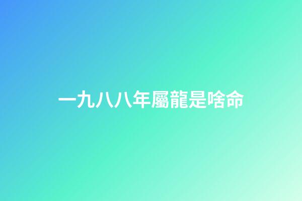 一九八八年屬龍是啥命(鄉土見聞錄丨罕莫：八卦亂彈聞風悅)-第1張-觀點-玄機派