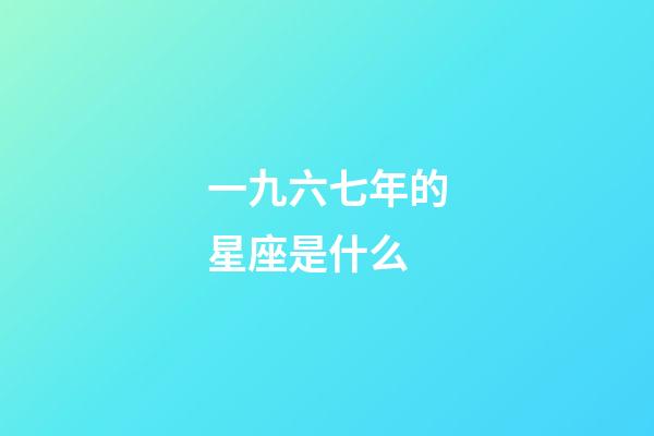 一九六七年的星座是什么-第1張-星座運勢-玄機派