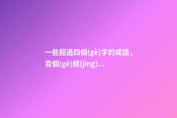 一些超過四個(gè)字的成語，百個(gè)經(jīng)典成語(四字真言-第1張-觀點(diǎn)-玄機(jī)派