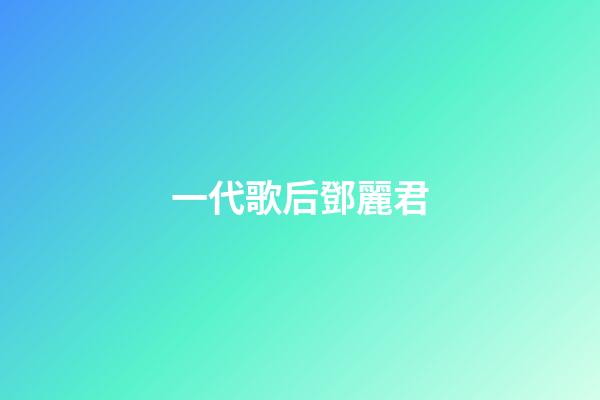一代歌后鄧麗君