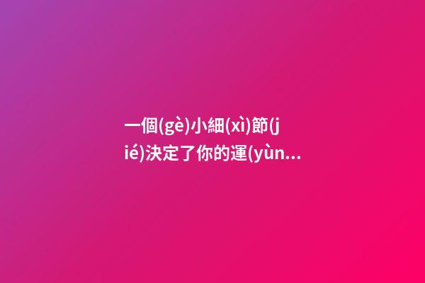 一個(gè)小細(xì)節(jié)決定了你的運(yùn)勢(shì)!你必須知道
