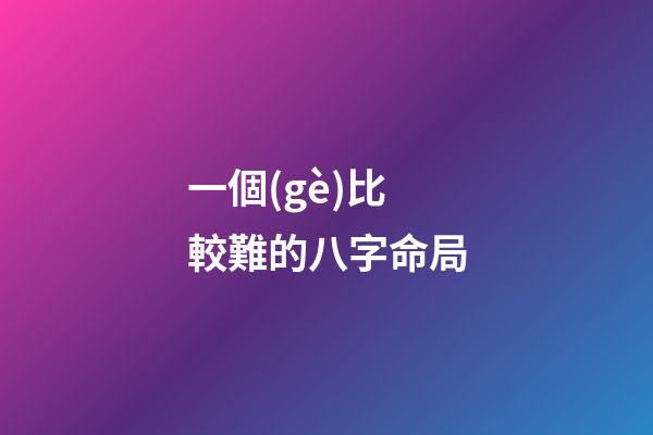 一個(gè)比較難的八字命局