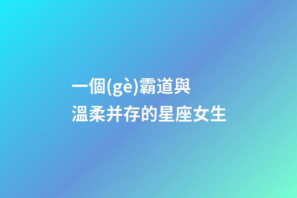 一個(gè)霸道與溫柔并存的星座女生-第1張-星座運(yùn)勢(shì)-玄機(jī)派