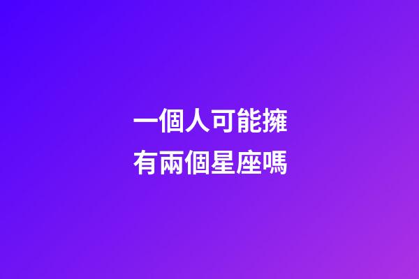 一個人可能擁有兩個星座嗎-第1張-星座運勢-玄機派