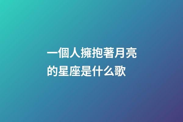 一個人擁抱著月亮的星座是什么歌-第1張-星座運勢-玄機派