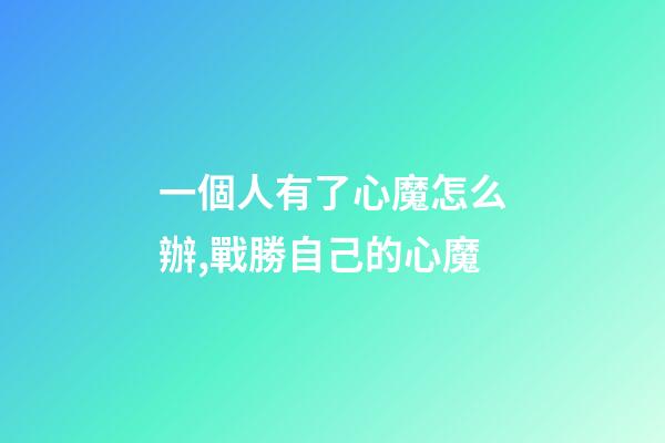 一個人有了心魔怎么辦,戰勝自己的心魔-第1張-觀點-玄機派