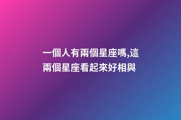 一個人有兩個星座嗎,這兩個星座看起來好相與-第1張-觀點-玄機派