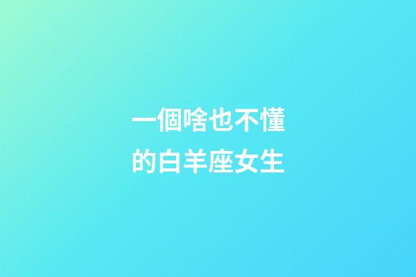 一個啥也不懂的白羊座女生