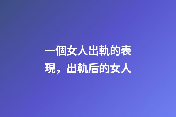 一個女人出軌的表現，出軌后的女人-第1張-觀點-玄機派